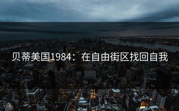 贝蒂美国1984：在自由街区找回自我