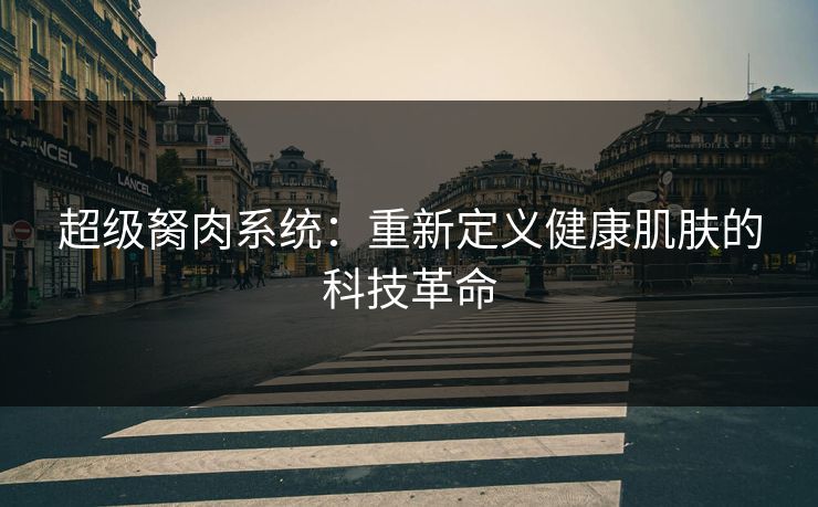 超级胬肉系统：重新定义健康肌肤的科技革命