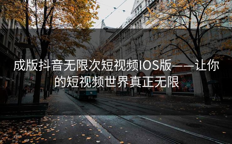 成版抖音无限次短视频IOS版——让你的短视频世界真正无限