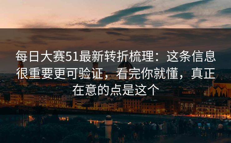 每日大赛51最新转折梳理:这条信息很重要更可验证,看完你就懂,真正在意的点是这个 每日大赛51最新转折梳理:这条信息很重要更可验证,看完你就懂,真正在意的点是这个