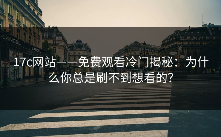 17c网站——免费观看冷门揭秘：为什么你总是刷不到想看的？